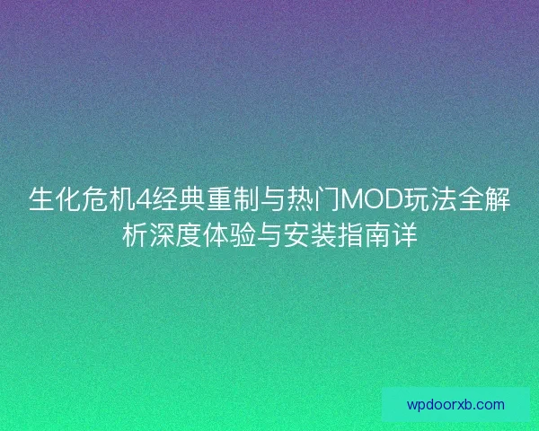 生化危机4经典重制与热门MOD玩法全解析深度体验与安装指南详