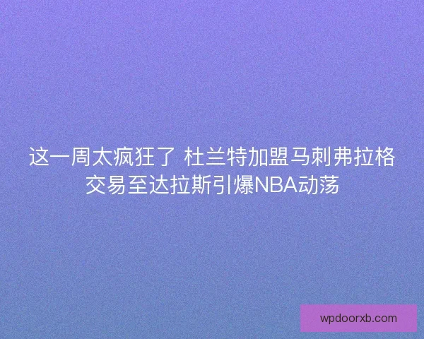这一周太疯狂了 杜兰特加盟马刺弗拉格交易至达拉斯引爆NBA动荡