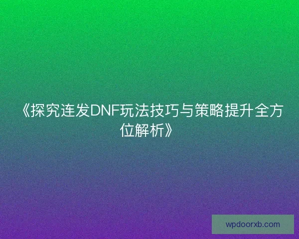 《探究连发DNF玩法技巧与策略提升全方位解析》