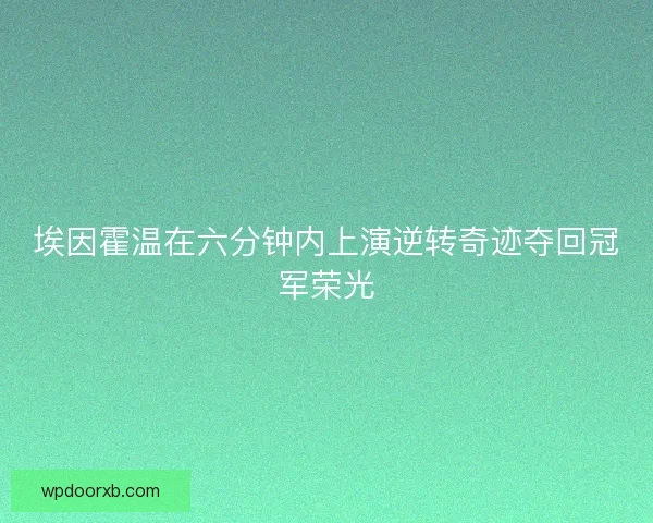 埃因霍温在六分钟内上演逆转奇迹夺回冠军荣光