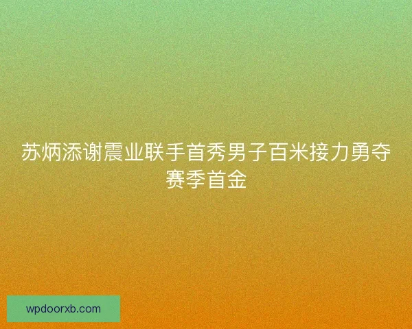 苏炳添谢震业联手首秀男子百米接力勇夺赛季首金