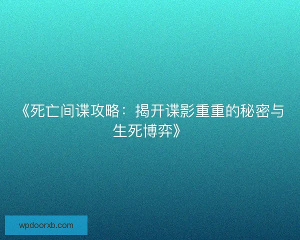 《死亡间谍攻略：揭开谍影重重的秘密与生死博弈》