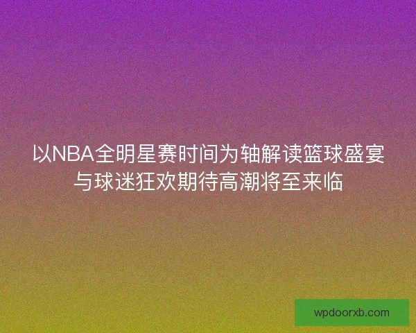 以NBA全明星赛时间为轴解读篮球盛宴与球迷狂欢期待高潮将至来临