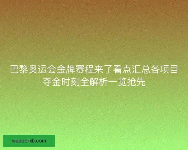 巴黎奥运会金牌赛程来了看点汇总各项目夺金时刻全解析一览抢先