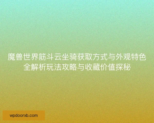 魔兽世界筋斗云坐骑获取方式与外观特色全解析玩法攻略与收藏价值探秘