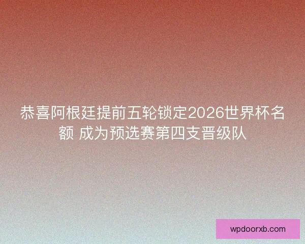 恭喜阿根廷提前五轮锁定2026世界杯名额 成为预选赛第四支晋级队 恭喜阿根廷提前五轮锁定2026世界杯名额 成为预选赛第四支晋级队