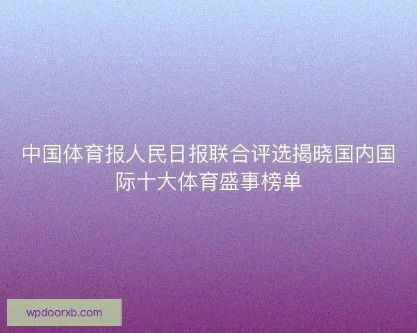 中国体育报人民日报联合评选揭晓国内国际十大体育盛事榜单