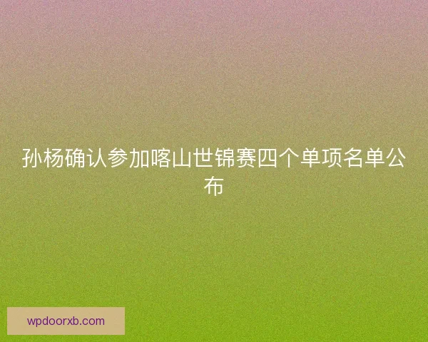 孙杨确认参加喀山世锦赛四个单项名单公布