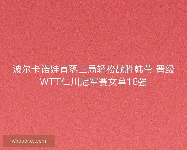 波尔卡诺娃直落三局轻松战胜韩莹 晋级WTT仁川冠军赛女单16强