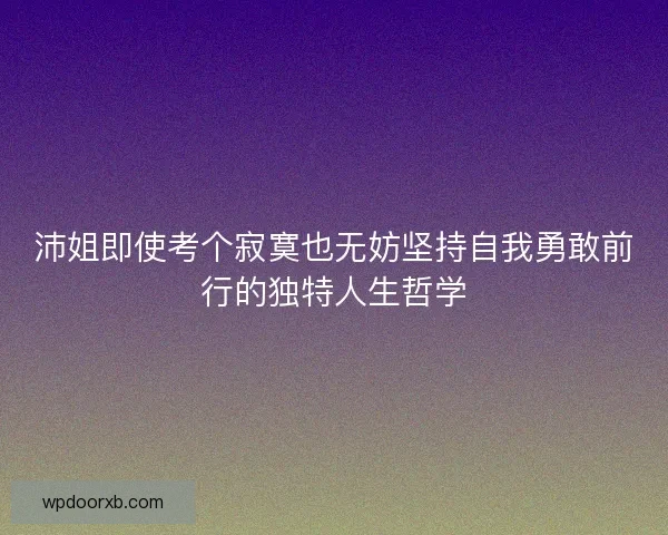 沛姐即使考个寂寞也无妨坚持自我勇敢前行的独特人生哲学