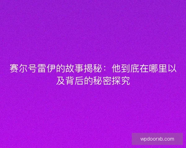 赛尔号雷伊的故事揭秘：他到底在哪里以及背后的秘密探究