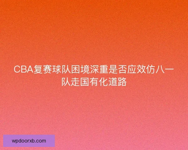 CBA复赛球队困境深重是否应效仿八一队走国有化道路