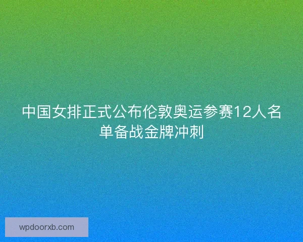 中国女排正式公布伦敦奥运参赛12人名单备战金牌冲刺